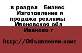  в раздел : Бизнес » Изготовление и продажа рекламы . Ивановская обл.,Иваново г.